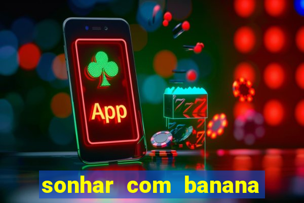 sonhar com banana no jogo do bicho